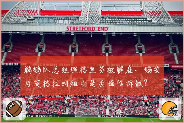 鹈鹕队总经理格里芬被解雇，锡安与英格拉姆组合是否面临拆散？