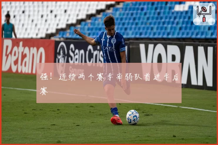 强！连续两个赛季率弱队首进季后赛