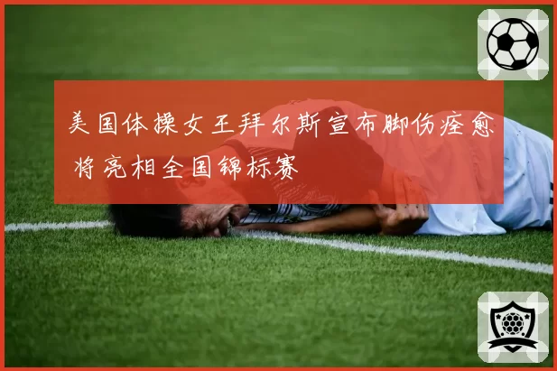 美国体操女王拜尔斯宣布脚伤痊愈 将亮相全国锦标赛