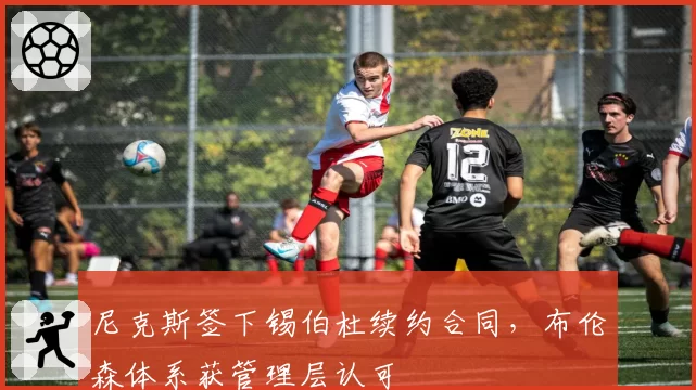 尼克斯签下锡伯杜续约合同,布伦森体系获管理层认可