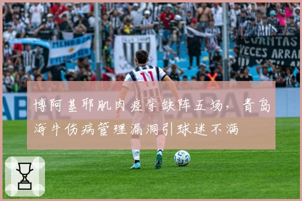 博阿基耶肌肉痉挛缺阵五场，青岛海牛伤病管理漏洞引球迷不满