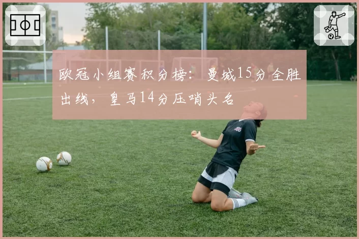 欧冠小组赛积分榜：曼城15分全胜出线，皇马14分压哨头名