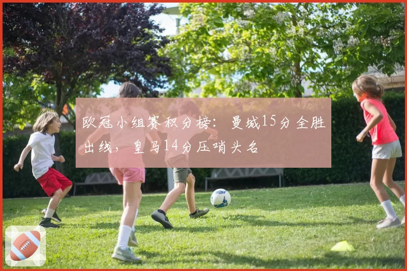欧冠小组赛积分榜:曼城15分全胜出线,皇马14分压哨头名