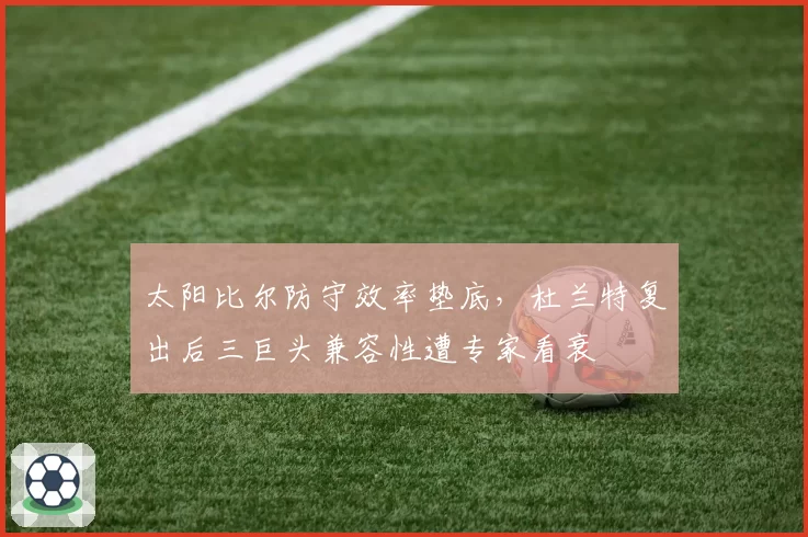 太阳比尔防守效率垫底，杜兰特复出后三巨头兼容性遭专家看衰