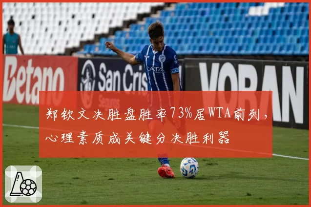 郑钦文决胜盘胜率73%居WTA前列,心理素质成关键分决胜利器