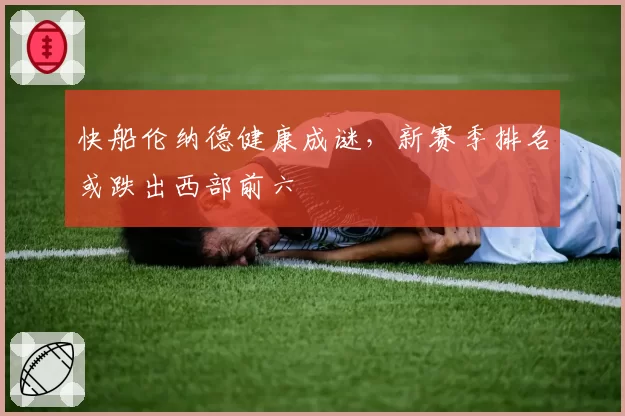 快船伦纳德健康成谜，新赛季排名或跌出西部前六
