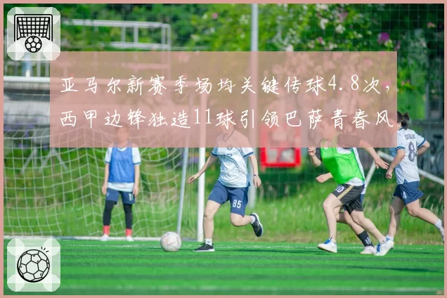 亚马尔新赛季场均关键传球4.8次,西甲边锋独造11球引领巴萨青春风暴