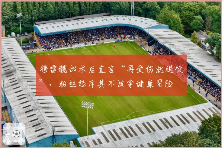 穆雷髋部术后直言“再受伤就退役”,粉丝怒斥其不该拿健康冒险