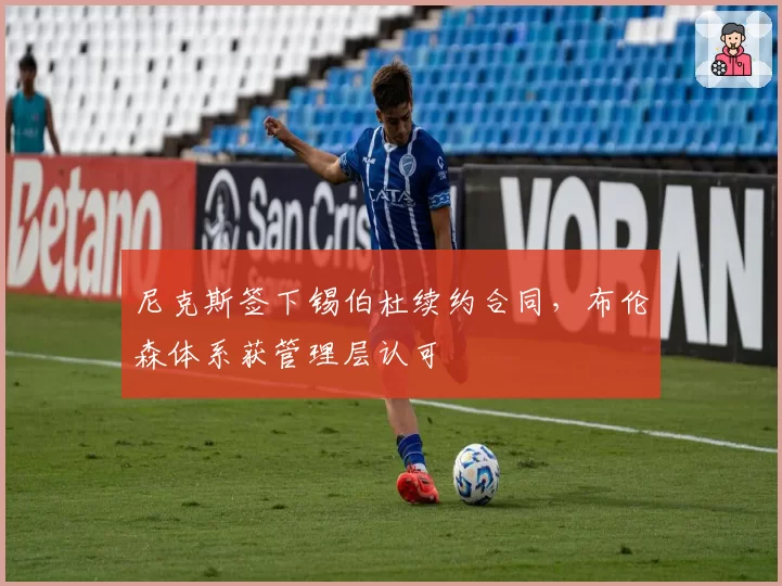 尼克斯签下锡伯杜续约合同，布伦森体系获管理层认可