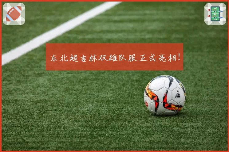 东北超吉林双雄队服正式亮相！