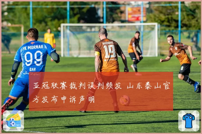 亚冠联赛裁判误判频发 山东泰山官方发布申诉声明