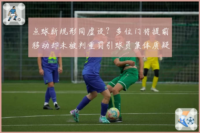 点球新规形同虚设？多位门将提前移动却未被判重罚引球员集体质疑