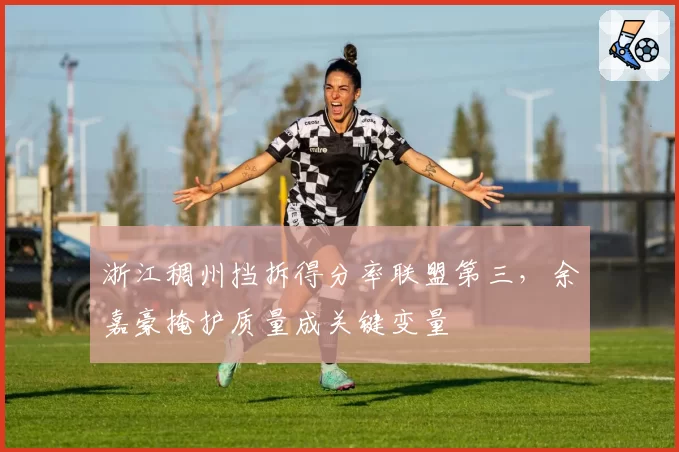 浙江稠州挡拆得分率联盟第三，余嘉豪掩护质量成关键变量