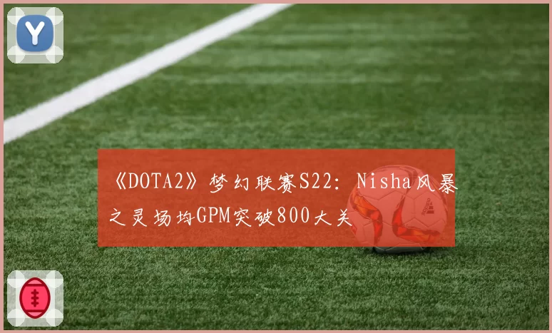 《DOTA2》梦幻联赛S22：Nisha风暴之灵场均GPM突破800大关