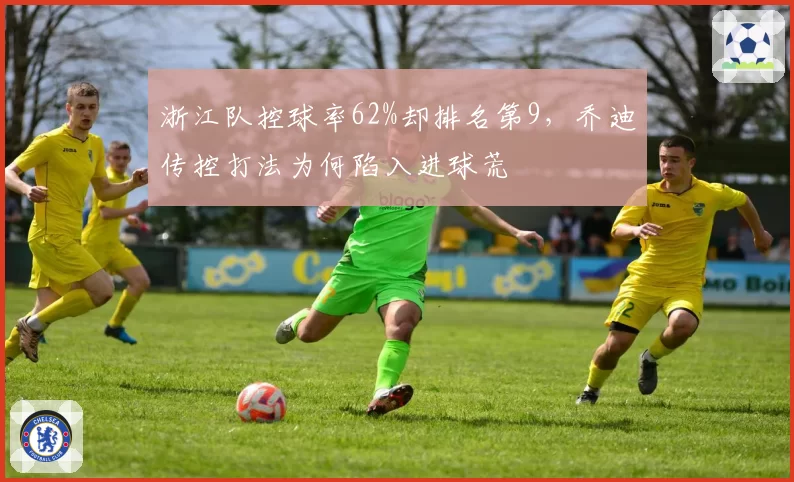 浙江队控球率62%却排名第9，乔迪传控打法为何陷入进球荒
