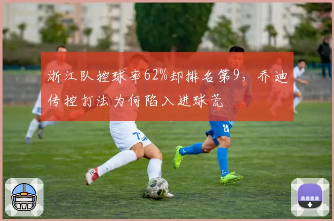 浙江队控球率62%却排名第9，乔迪传控打法为何陷入进球荒