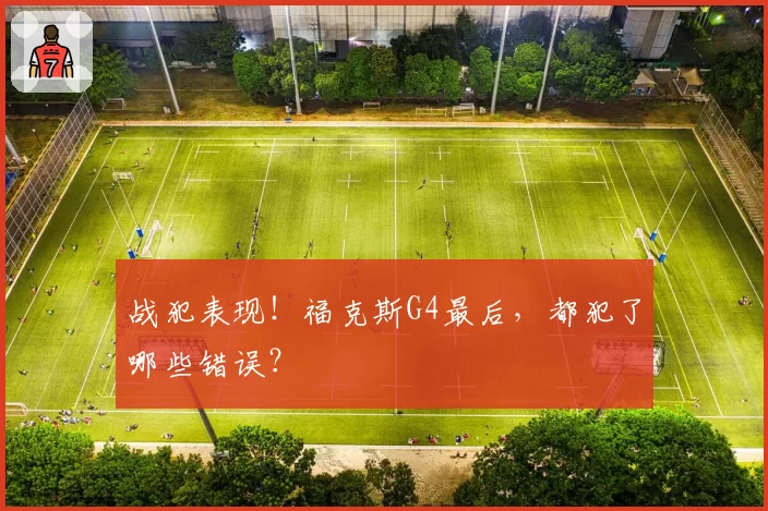 战犯表现!福克斯G4最后,都犯了哪些错误?