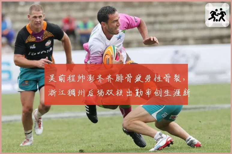 吴前程帅澎齐齐腓骨疲劳性骨裂,浙江稠州后场双核出勤率创生涯新低