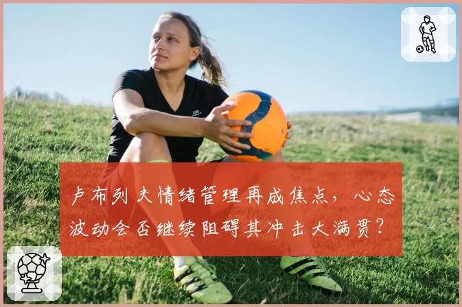 卢布列夫情绪管理再成焦点，心态波动会否继续阻碍其冲击大满贯？